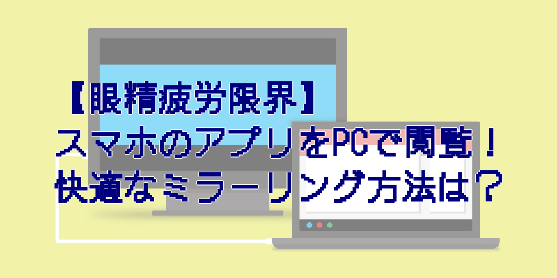 【眼精疲労限界】スマホのアプリをPCで閲覧！　快適なミラーリング方法は？