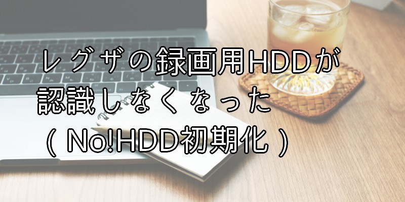 レグザの録画用HDDが認識しなくなった（No!HDD初期化）
